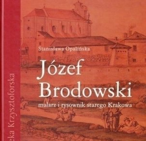 Józef Brodowski. Malarz i rysownik starego Krakowa