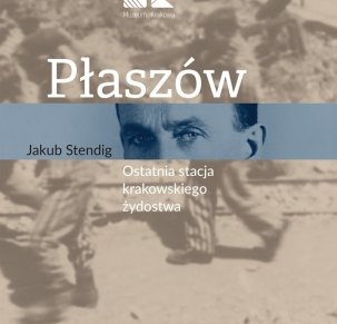 Jakub Stendig. Płaszów-ostatnia stacja krakowskiego żydostwa.